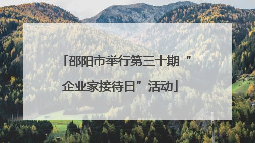 邵阳市举行第三十期“企业家接待日”活动