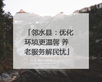 邻水县：优化环境更温馨 养老服务解民忧