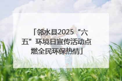 邻水县2025“六五”环境日宣传活动点燃全民环保热情