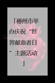 郴州市举办庆祝“世界献血者日”主题活动