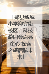 郏县新城小学迎宾街校区：科技游园会点亮童心 探索之旅启航未来