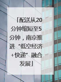 配送从20分钟缩短至5分钟，南京推进“低空经济+快递”融合发展