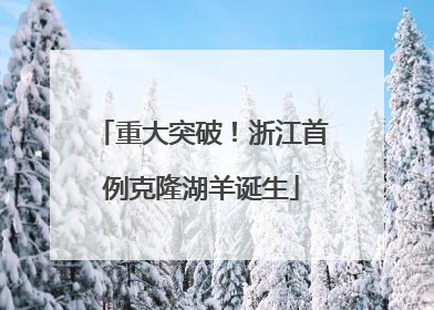 重大突破！浙江首例克隆湖羊诞生
