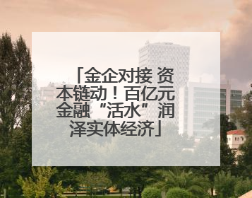 金企对接 资本链动！百亿元金融“活水”润泽实体经济