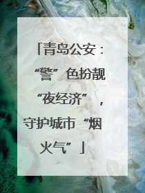 青岛公安：“警”色扮靓“夜经济”，守护城市“烟火气”