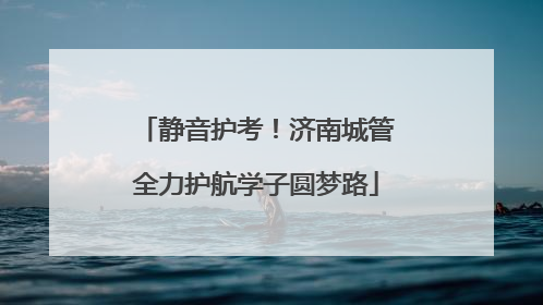 静音护考！济南城管全力护航学子圆梦路
