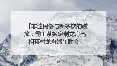 非遗民俗与新茶饮的碰撞：霸王茶姬定制龙舟亮相蒋村龙舟端午胜会
