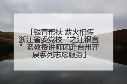 银青帮扶 薪火相传 浙江省委党校“之江银宣”老教授讲师团赴台州开展系列志愿服务