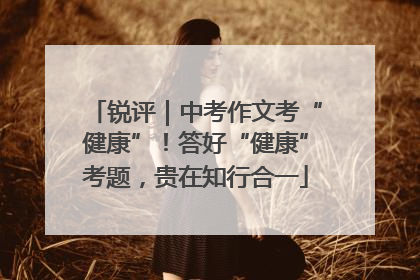 锐评｜中考作文考“健康”！答好“健康”考题，贵在知行合一