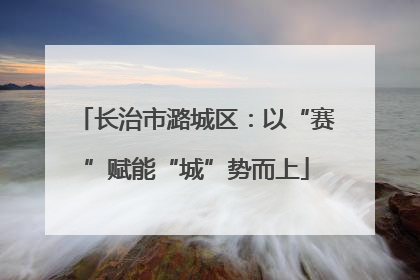 长治市潞城区：以“赛”赋能“城”势而上