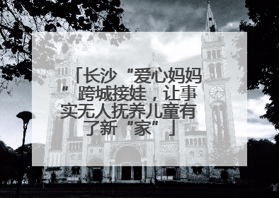 长沙“爱心妈妈”跨城接娃，让事实无人抚养儿童有了新“家”