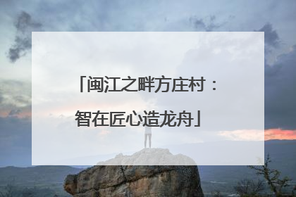 闽江之畔方庄村：智在匠心造龙舟