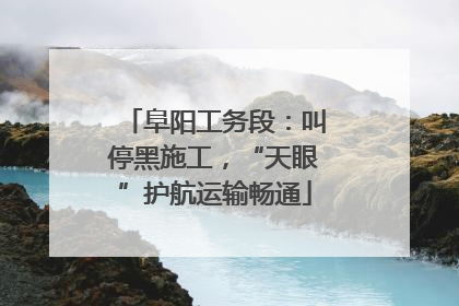 阜阳工务段：叫停黑施工，“天眼”护航运输畅通
