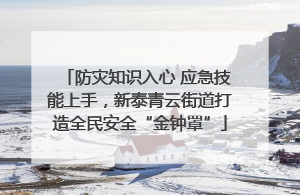 防灾知识入心 应急技能上手，新泰青云街道打造全民安全“金钟罩”