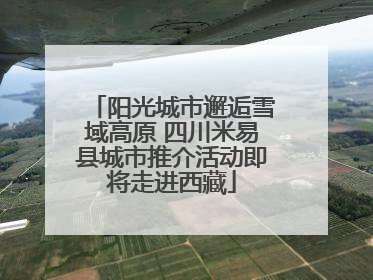 阳光城市邂逅雪域高原 四川米易县城市推介活动即将走进西藏