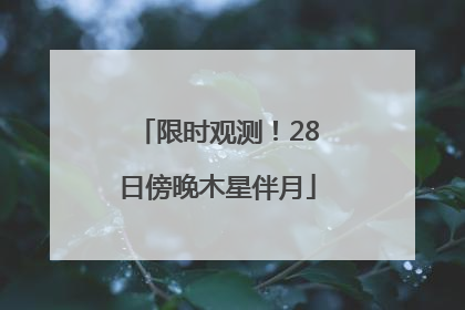 限时观测！28日傍晚木星伴月