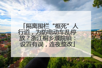 隔离围栏“框死”人行道，为防电动车乱停放？浙江桐乡濮院镇：设置有误，连夜整改