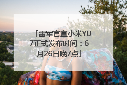 雷军官宣小米YU7正式发布时间：6月26日晚7点