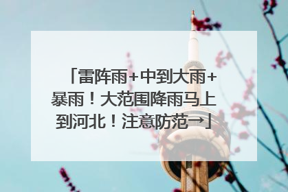 雷阵雨+中到大雨+暴雨！大范围降雨马上到河北！注意防范→