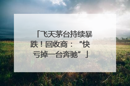 飞天茅台持续暴跌！回收商：“快亏掉一台奔驰”