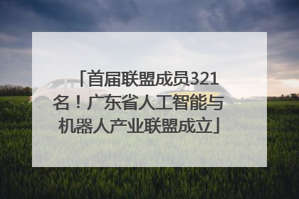 首届联盟成员321名！广东省人工智能与机器人产业联盟成立