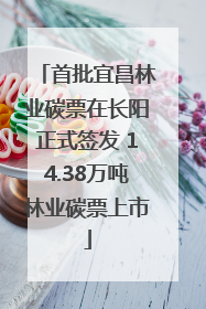 首批宜昌林业碳票在长阳正式签发 14.38万吨林业碳票上市