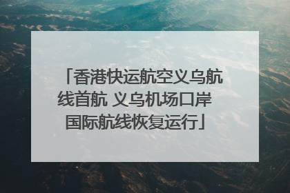 香港快运航空义乌航线首航 义乌机场口岸国际航线恢复运行