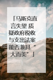 马斯克直言失望 质疑政府税收与支出法案能否兼具“大而美”