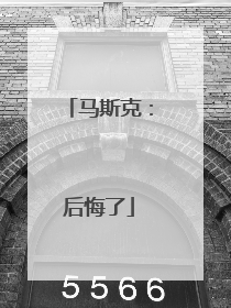 马斯克：后悔了
