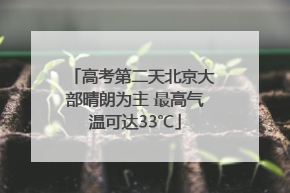 高考第二天北京大部晴朗为主 最高气温可达33℃