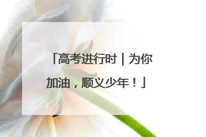 高考进行时｜为你加油，顺义少年！