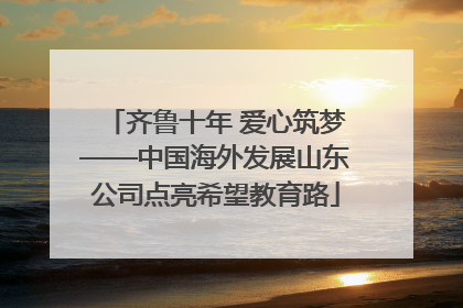 齐鲁十年 爱心筑梦——中国海外发展山东公司点亮希望教育路