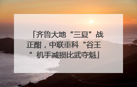 齐鲁大地“三夏”战正酣，中联重科“谷王”机手减损比武夺魁