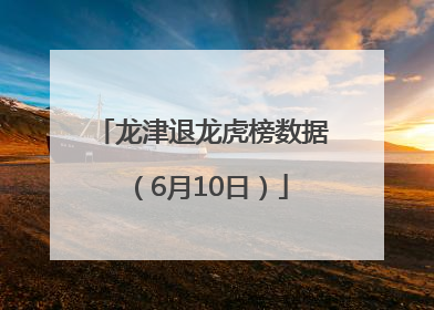 龙津退龙虎榜数据（6月10日）
