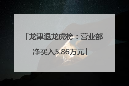 龙津退龙虎榜：营业部净买入5.86万元