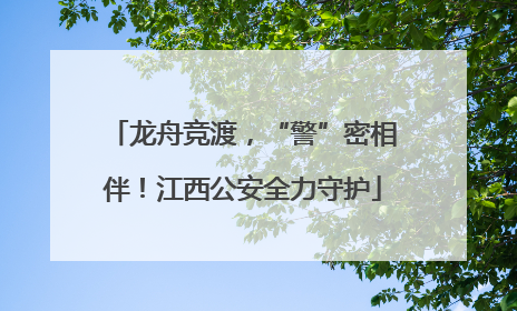龙舟竞渡，“警”密相伴！江西公安全力守护