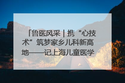 鲁医风采｜携“心技术”筑梦家乡儿科新高地——记上海儿童医学中心临沂医院执行院长、副主任医师孙琦