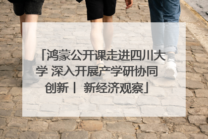 鸿蒙公开课走进四川大学 深入开展产学研协同创新丨 新经济观察