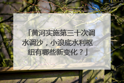 黄河实施第三十次调水调沙，小浪底水利枢纽有哪些新变化？