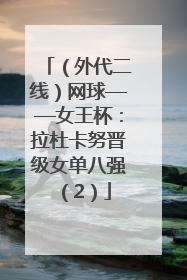 （外代二线）网球——女王杯：拉杜卡努晋级女单八强（2）