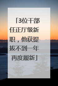 3位干部任正厅级新职，他获提拔不到一年再度履新