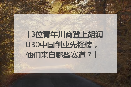 3位青年川商登上胡润U30中国创业先锋榜，他们来自哪些赛道？