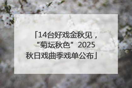 14台好戏金秋见，“菊坛秋色”2025秋日戏曲季戏单公布