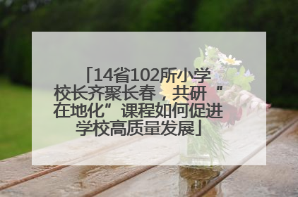 14省102所小学校长齐聚长春，共研“在地化”课程如何促进学校高质量发展