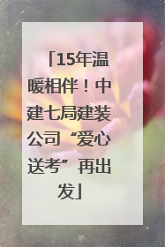 15年温暖相伴！中建七局建装公司“爱心送考”再出发