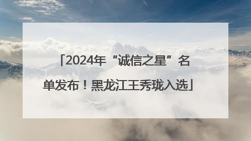 2024年“诚信之星”名单发布！黑龙江王秀珑入选