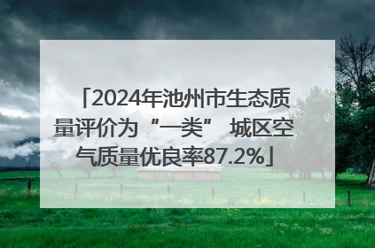 2024年池州市生态质量评价为“一类” 城区空气质量优良率87.2%