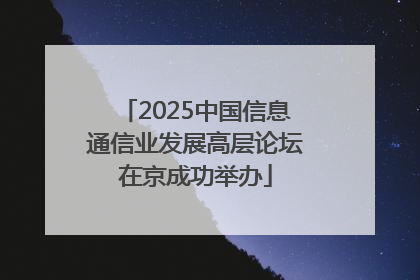 2025中国信息通信业发展高层论坛在京成功举办