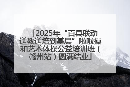 2025年“百县联动送教送培到基层”啦啦操和艺术体操公益培训班（赣州站）圆满结业