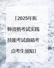 2025年医师资格考试实践技能考试曲靖考点考生须知